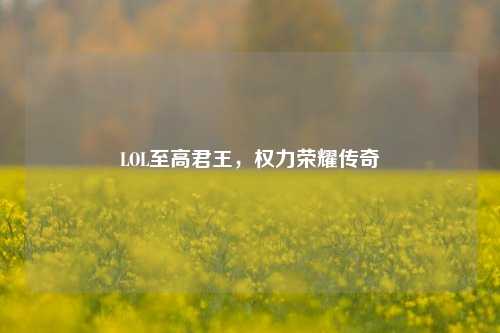 LOL至高君王，权力荣耀传奇