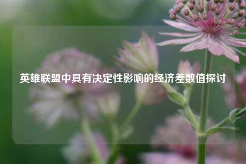英雄联盟中具有决定性影响的经济差数值探讨