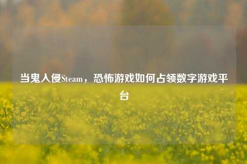 当鬼入侵Steam，恐怖游戏如何占领数字游戏平台