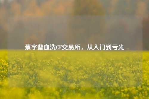 蔡字辈血洗CF交易所，从入门到亏光