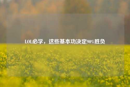 LOL必学，这些基本功决定90%胜负