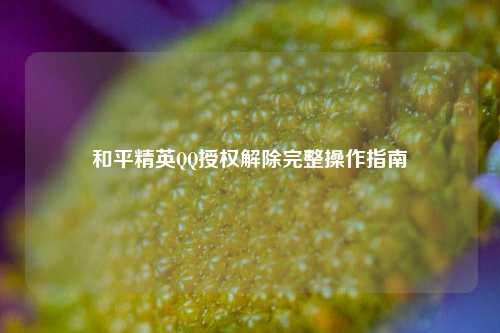 和平精英 *** 授权解除完整操作指南