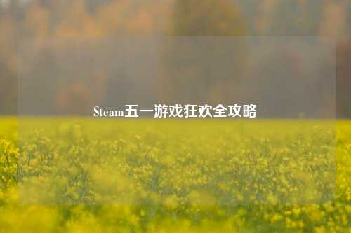 Steam五一游戏狂欢全攻略