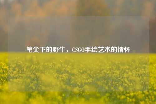 笔尖下的野牛，CSGO手绘艺术的情怀