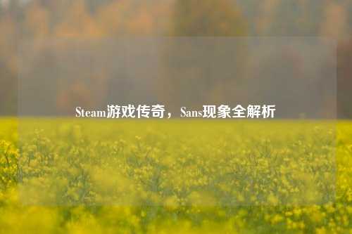Steam游戏传奇，Sans现象全解析