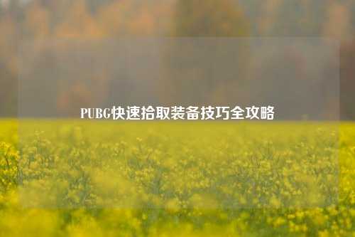 PUBG快速拾取装备技巧全攻略