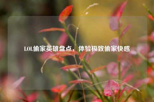LOL偷家英雄盘点，体验极致偷家快感