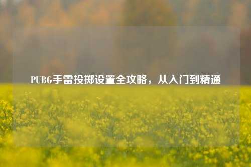 PUBG手雷投掷设置全攻略，从入门到精通