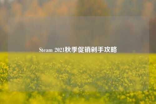 Steam 2021秋季促销剁手攻略