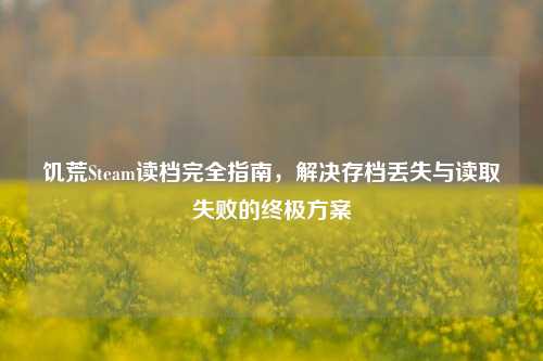 饥荒Steam读档完全指南，解决存档丢失与读取失败的终极方案