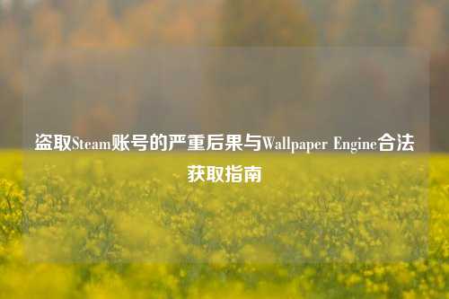 盗取Steam账号的严重后果与Wallpaper Engine合法获取指南