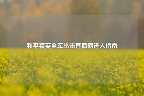 和平精英全军出击直播间进入指南