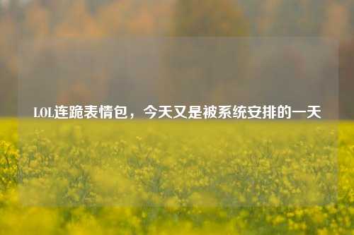 LOL连跪表情包，今天又是被系统安排的一天