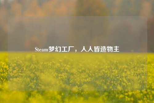 Steam梦幻工厂，人人皆造物主