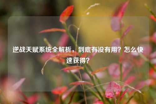 逆战天赋系统全解析，到底有没有用？怎么快速获得？