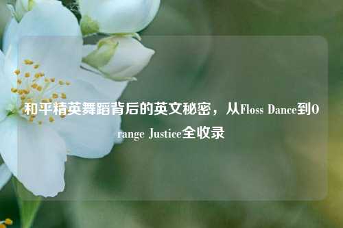 和平精英舞蹈背后的英文秘密，从Floss Dance到Orange Justice全收录