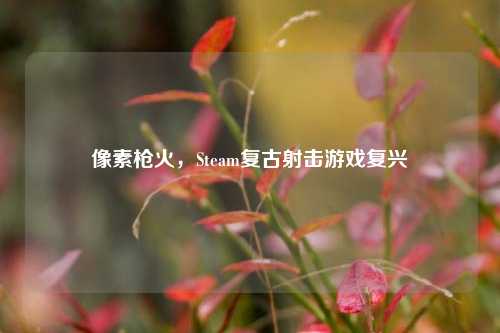 像素枪火，Steam复古射击游戏复兴