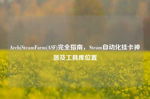 ArchiSteamFarm(ASF)完全指南，Steam自动化挂卡神器及工具库位置