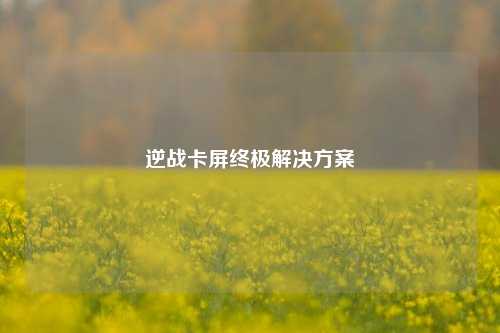 逆战卡屏终极解决方案