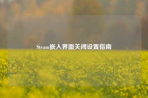 Steam嵌入界面关闭设置指南