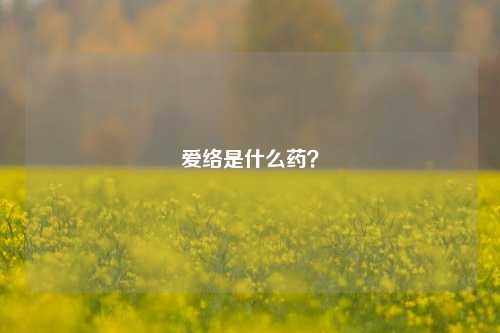 爱络是什么药？