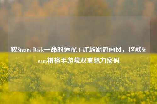 救Steam Deck一命的适配+炸场潮流画风，这款Steam棋格手游藏双重魅力密码