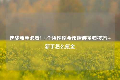 逆战新手必看！5个快速刷金币攒装备钱技巧+新手怎么氪金