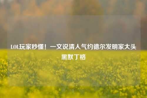 LOL玩家秒懂！一文说清人气约德尔发明家大头黑默丁格