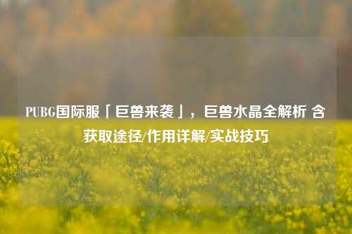 PUBG国际服「巨兽来袭」，巨兽水晶全解析 含获取途径/作用详解/实战技巧