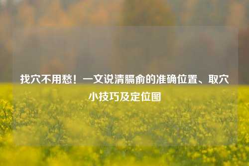 找穴不用愁！一文说清膈俞的准确位置、取穴小技巧及定位图