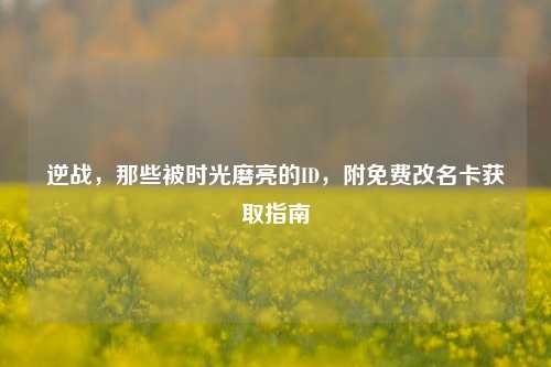 逆战，那些被时光磨亮的ID，附免费改名卡获取指南