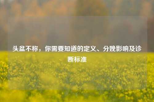 头盆不称，你需要知道的定义、分娩影响及诊断标准