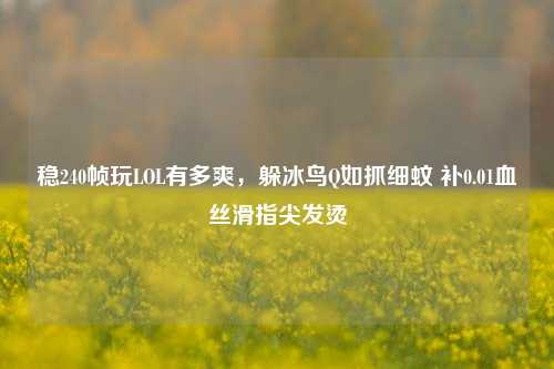 稳240帧玩LOL有多爽，躲冰鸟Q如抓细蚊 补0.01血丝滑指尖发烫