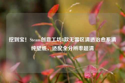 挖到宝！Steam创意工坊8款无雷区清透治愈系清纯壁纸，适配全分辨率超清
