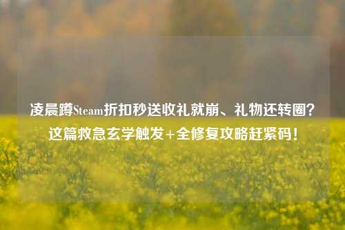 凌晨蹲Steam折扣秒送收礼就崩、礼物还转圈？这篇救急玄学触发+全修复攻略赶紧码！