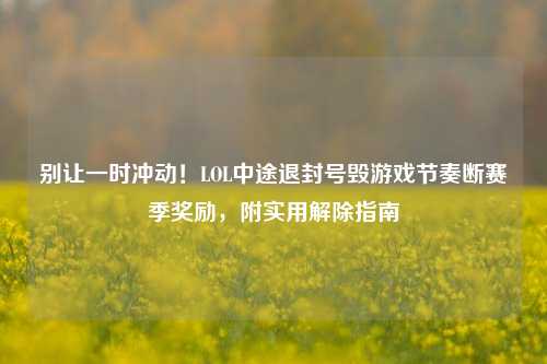 别让一时冲动！LOL中途退封号毁游戏节奏断赛季奖励，附实用解除指南