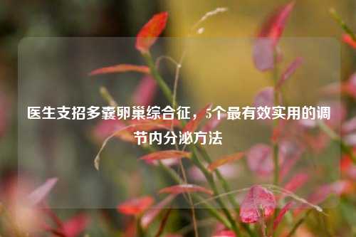 医生支招多囊卵巢综合征，5个最有效实用的调节内分泌方法