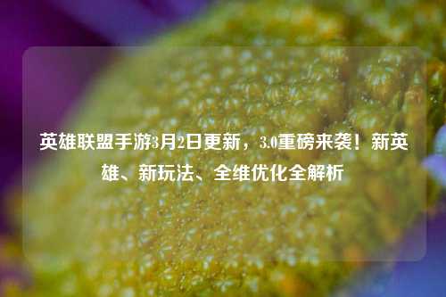 英雄联盟手游3月2日更新，3.0重磅来袭！新英雄、新玩法、全维优化全解析