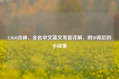 CSGO冷神，全名中文英文发音详解，附ID背后的小故事