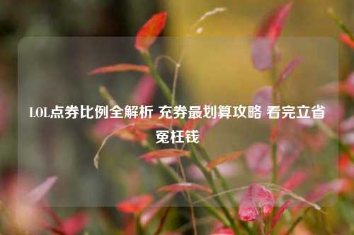 LOL点券比例全解析 充券最划算攻略 看完立省冤枉钱