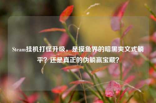 Steam挂机打怪升级，是摸鱼界的暗黑爽文式躺平？还是真正的伪躺赢宝藏？