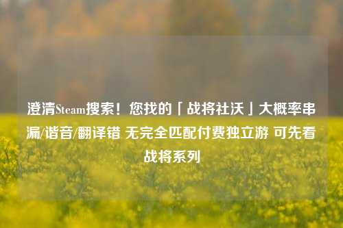 澄清Steam搜索！您找的「战将社沃」大概率串漏/谐音/翻译错 无完全匹配付费独立游 可先看战将系列