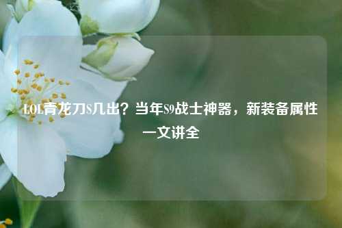 LOL青龙刀S几出？当年S9战士神器，新装备属性一文讲全