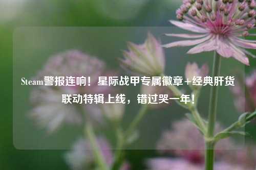 Steam警报连响！星际战甲专属徽章+经典肝货联动特辑上线，错过哭一年！
