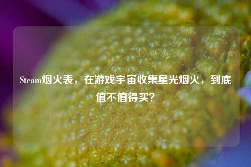 Steam烟火表，在游戏宇宙收集星光烟火，到底值不值得买？