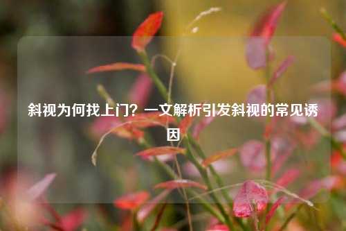 斜视为何找上门？一文解析引发斜视的常见诱因