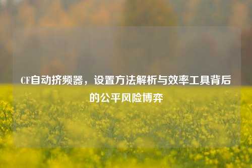 CF自动挤频器，设置方法解析与效率工具背后的公平风险博弈