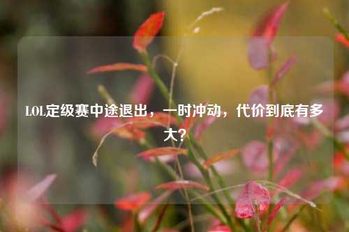 LOL定级赛中途退出，一时冲动，代价到底有多大？
