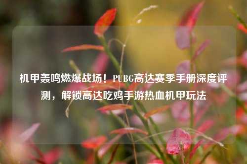 机甲轰鸣燃爆战场！PUBG高达赛季手册深度评测，解锁高达吃鸡手游热血机甲玩法
