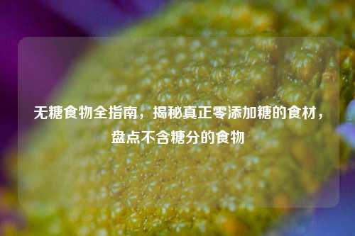 无糖食物全指南，揭秘真正零添加糖的食材，盘点不含糖分的食物